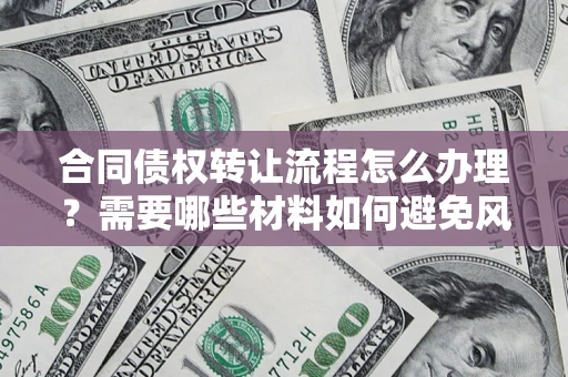 济南合同债权转让流程怎么办理？需要哪些材料如何避免风险？