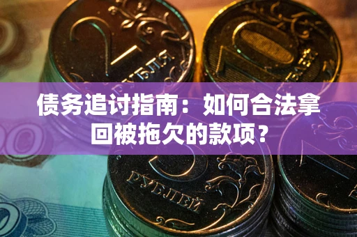 济南债务追讨指南：如何合法拿回被拖欠的款项？