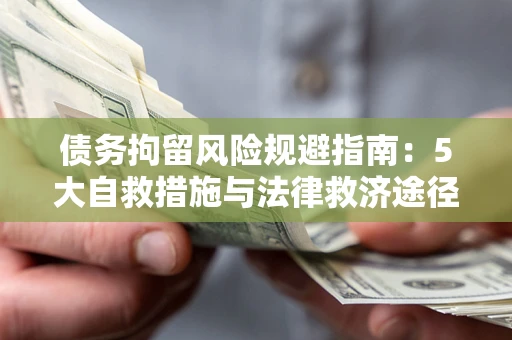济南债务拘留风险规避指南：5大自救措施与法律救济途径