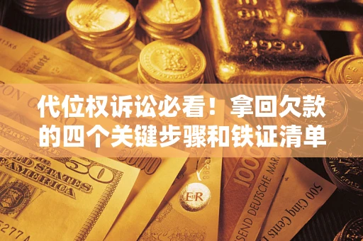 济南代位权诉讼必看!拿回欠款的四个关键步骤和铁证清单 济南代位权诉讼必看!拿回欠款的四个关键步骤和铁证清单