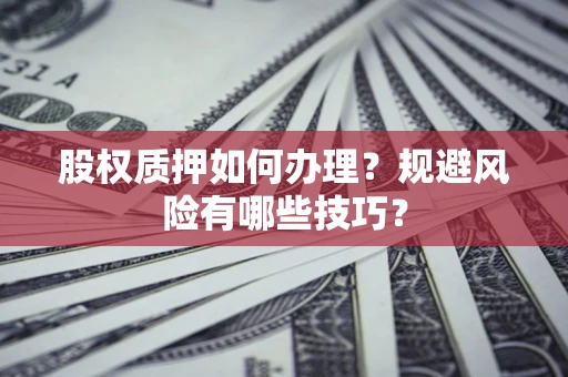 济南股权质押如何办理？规避风险有哪些技巧？