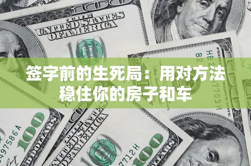 济南签字前的生死局：用对方法稳住你的房子和车