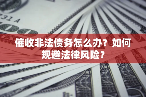 济南催收非法债务怎么办？如何规避法律风险？