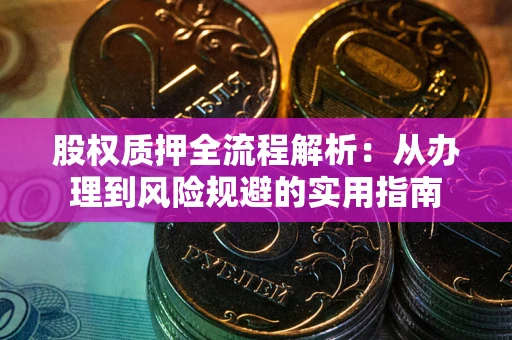 济南股权质押全流程解析：从办理到风险规避的实用指南