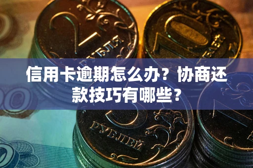济南信用卡逾期怎么办？协商还款技巧有哪些？