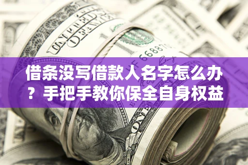 济南借条没写借款人名字怎么办？手把手教你保全自身权益