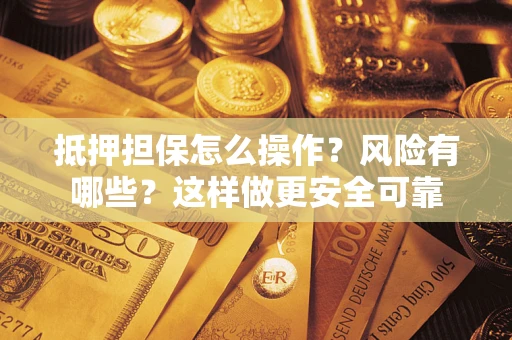 济南抵押担保怎么操作？风险有哪些？这样做更安全可靠