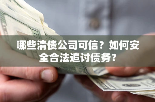 济南哪些清债公司可信？如何安全合法追讨债务？