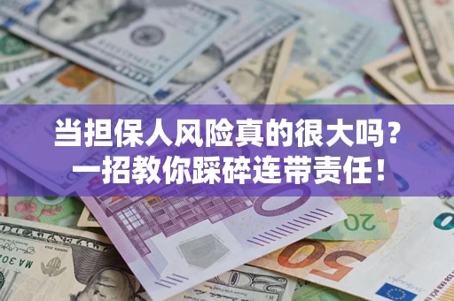 济南当担保人风险真的很大吗？一招教你踩碎连带责任！