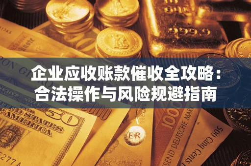 济南企业应收账款催收全攻略：合法操作与风险规避指南