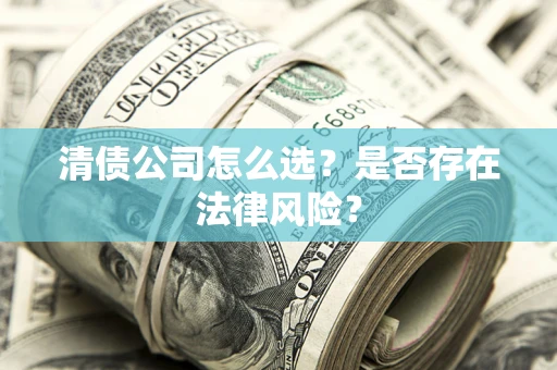 济南清债公司怎么选？是否存在法律风险？