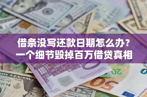 济南借条没写还款日期怎么办？一个细节毁掉百万借贷真相