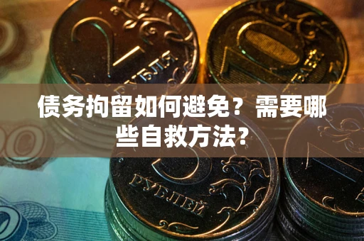 济南债务拘留如何避免？需要哪些自救方法？