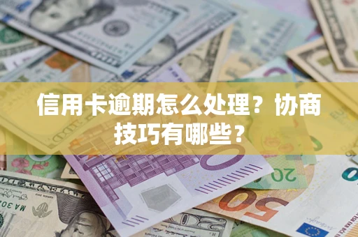 济南信用卡逾期怎么处理？协商技巧有哪些？
