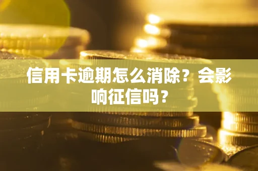 济南信用卡逾期怎么消除？会影响征信吗？