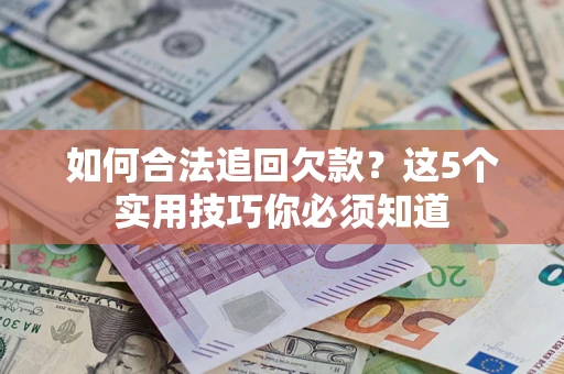 济南如何合法追回欠款？这5个实用技巧你必须知道