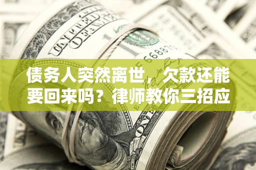 济南债务人突然离世，欠款还能要回来吗？律师教你三招应对
