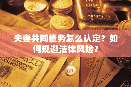 济南夫妻共同债务怎么认定？如何规避法律风险？