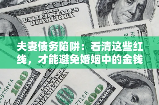济南夫妻债务陷阱：看清这些红线，才能避免婚姻中的金钱危机