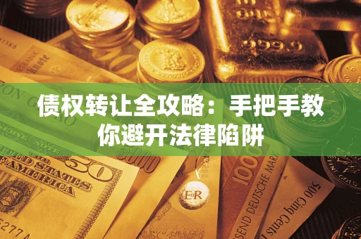 济南债权转让全攻略：手把手教你避开法律陷阱