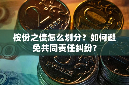 济南按份之债怎么划分？如何避免共同责任纠纷？