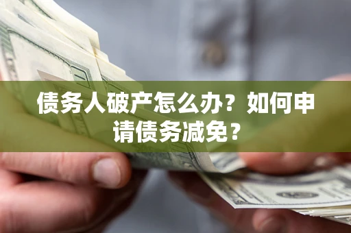 济南债务人破产怎么办？如何申请债务减免？