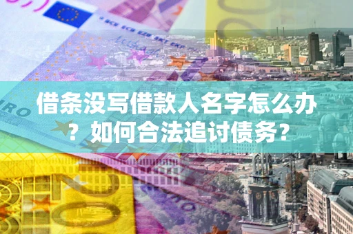 济南借条没写借款人名字怎么办？如何合法追讨债务？