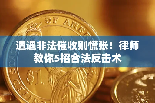 济南遭遇非法催收别慌张！律师教你5招合法反击术