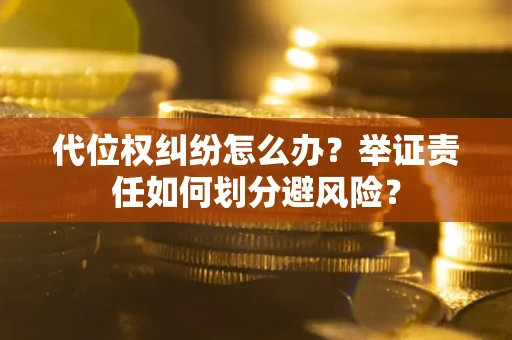 济南代位权纠纷怎么办？举证责任如何划分避风险？