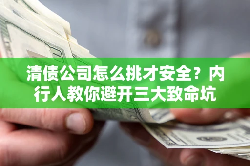 济南清债公司怎么挑才安全？内行人教你避开三大致命坑
