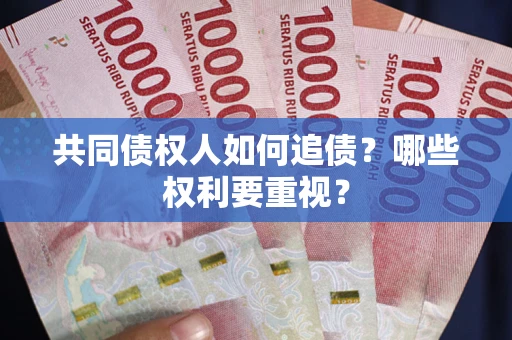 济南共同债权人如何追债？哪些权利要重视？