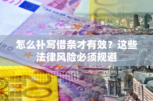 济南怎么补写借条才有效？这些法律风险必须规避