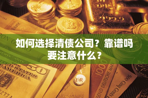 济南如何选择清债公司？靠谱吗要注意什么？