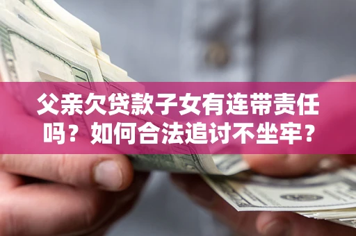 济南父亲欠贷款子女有连带责任吗？如何合法追讨不坐牢？