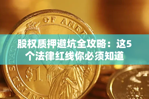 济南股权质押避坑全攻略：这5个法律红线你必须知道
