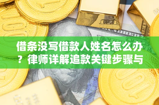 济南借条没写借款人姓名怎么办？律师详解追款关键步骤与证据链构建