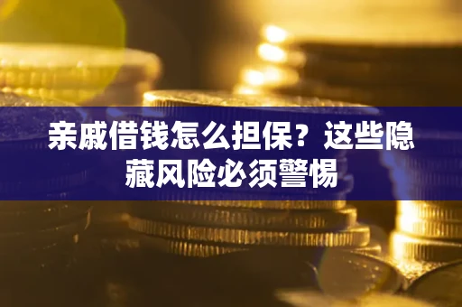 济南亲戚借钱怎么担保？这些隐藏风险必须警惕