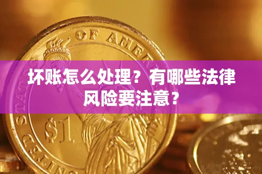 济南坏账怎么处理？有哪些法律风险要注意？