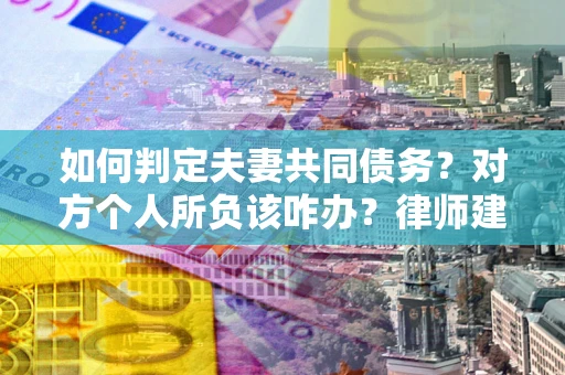 济南如何判定夫妻共同债务？对方个人所负该咋办？律师建议