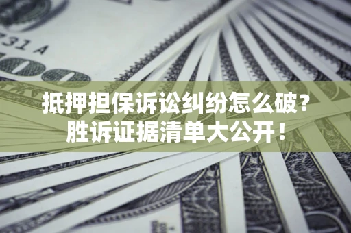 济南抵押担保诉讼纠纷怎么破？胜诉证据清单大公开！