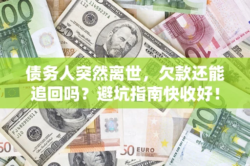 济南债务人突然离世，欠款还能追回吗？避坑指南快收好！