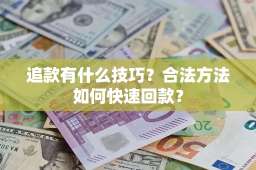 济南追款有什么技巧？合法方法如何快速回款？