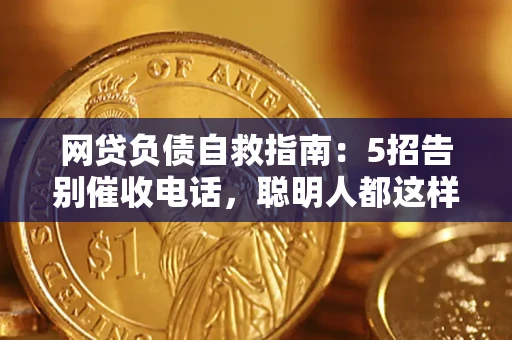 济南网贷负债自救指南：5招告别催收电话，聪明人都这样做