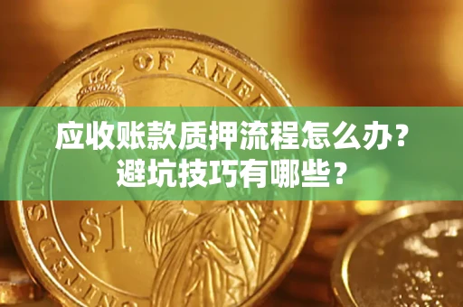 济南应收账款质押流程怎么办？避坑技巧有哪些？