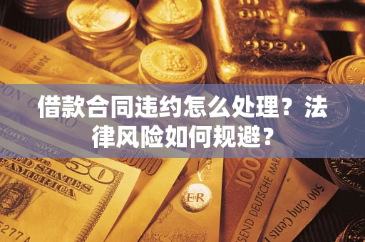济南借款合同违约怎么处理？法律风险如何规避？