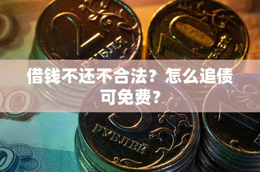 济南借钱不还不合法？怎么追债可免费？