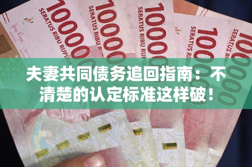 济南夫妻共同债务追回指南：不清楚的认定标准这样破！
