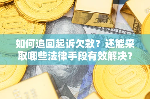 济南如何追回起诉欠款？还能采取哪些法律手段有效解决？