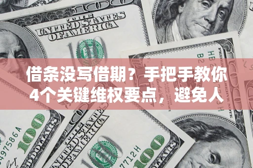 济南借条没写借期？手把手教你4个关键维权要点，避免人财两空