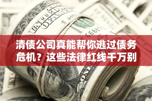 济南清债公司真能帮你逃过债务危机？这些法律红线千万别踩